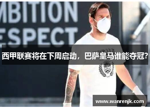 西甲联赛将在下周启动，巴萨皇马谁能夺冠？