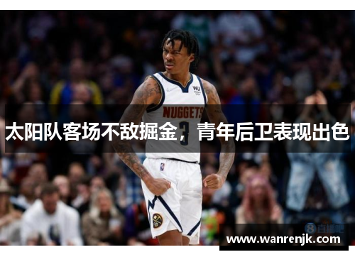 太阳队客场不敌掘金，青年后卫表现出色