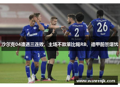沙尔克04遭遇三连败，主场不敌莱比锡RB，德甲前景堪忧