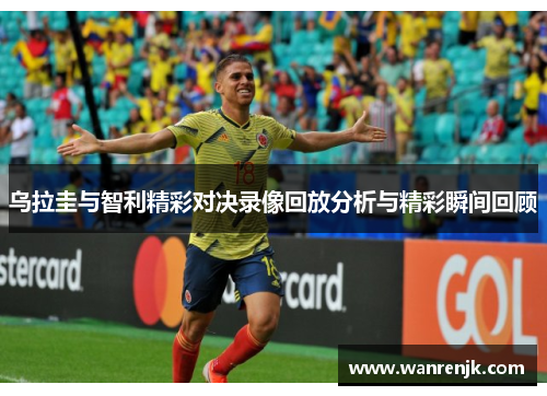 乌拉圭与智利精彩对决录像回放分析与精彩瞬间回顾