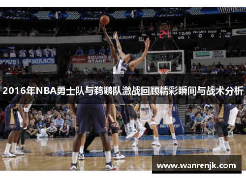 2016年NBA勇士队与鹈鹕队激战回顾精彩瞬间与战术分析