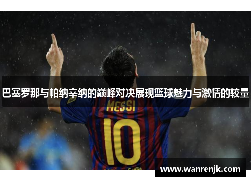巴塞罗那与帕纳辛纳的巅峰对决展现篮球魅力与激情的较量