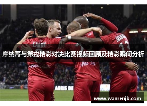 摩纳哥与第戎精彩对决比赛视频回顾及精彩瞬间分析