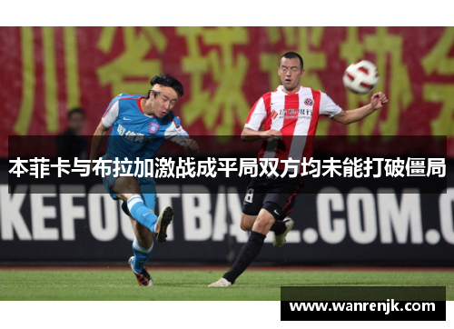 本菲卡与布拉加激战成平局双方均未能打破僵局