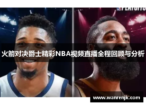 火箭对决爵士精彩NBA视频直播全程回顾与分析
