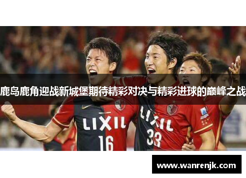 鹿岛鹿角迎战新城堡期待精彩对决与精彩进球的巅峰之战