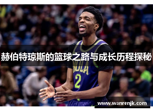 赫伯特琼斯的篮球之路与成长历程探秘