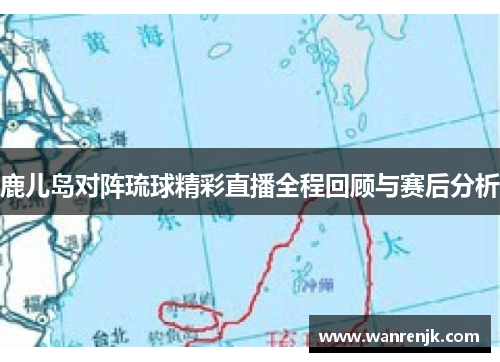 鹿儿岛对阵琉球精彩直播全程回顾与赛后分析