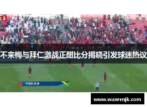 不来梅与拜仁激战正酣比分揭晓引发球迷热议