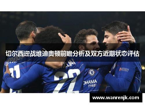 切尔西迎战维迪奥顿前瞻分析及双方近期状态评估
